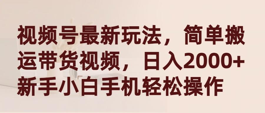 (9486期)视频号最新玩法，简单搬运带货视频，日入2000+，新手小白手机轻松操作-博库