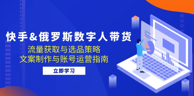 快手&俄罗斯 数字人带货：流量获取与选品策略 文案制作与账号运营指南-博库