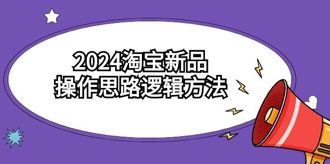 (9254期)2024淘宝新品操作思路逻辑方法(6节视频课)-博库