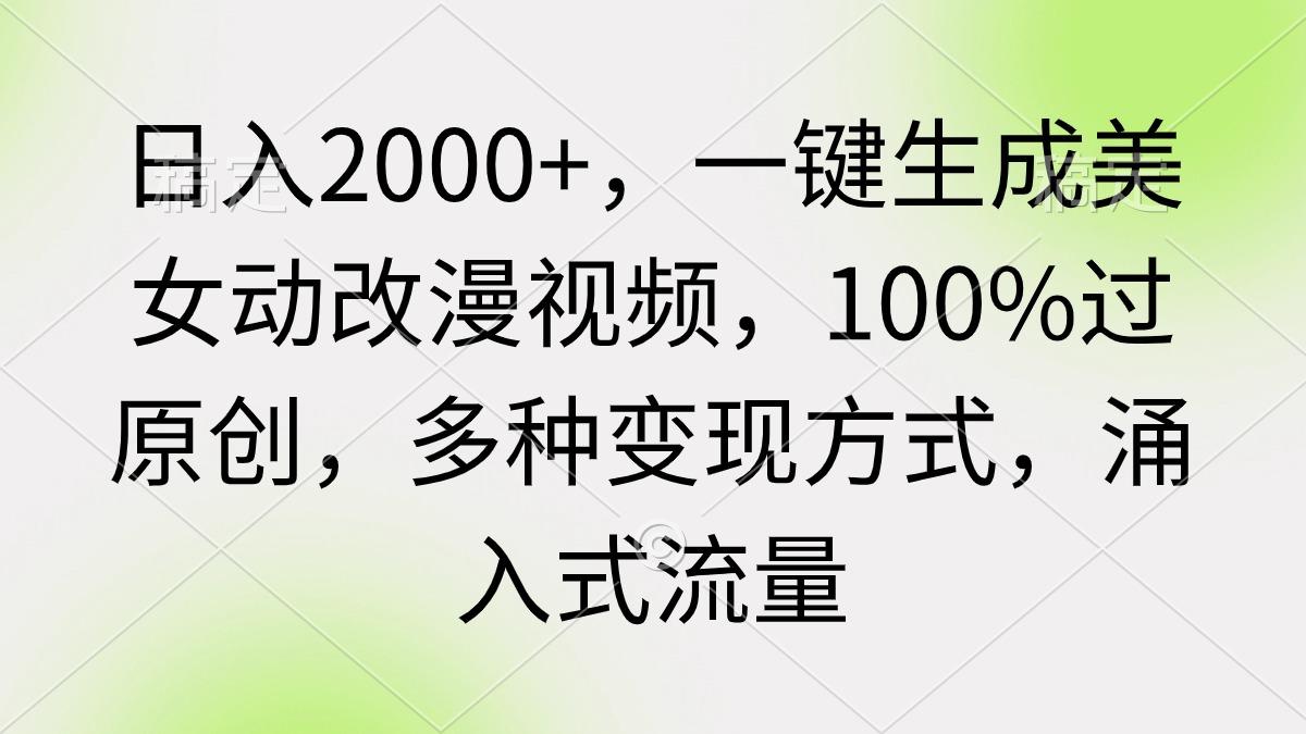 (9415期)日入2000+，一键生成美女动改漫视频，100%过原创，多种变现方式 涌入式流量-博库