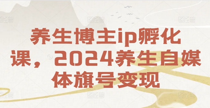 养生博主ip孵化课，2024养生自媒体旗号变现-博库