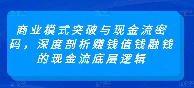 商业模式突破与现金流密码，深度剖析赚钱值钱融钱的现金流底层逻辑-博库