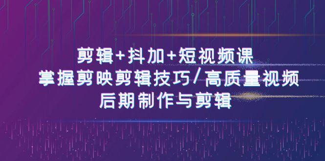 剪辑+抖加+短视频课： 掌握剪映剪辑技巧/高质量视频/后期制作与剪辑(50节)-博库