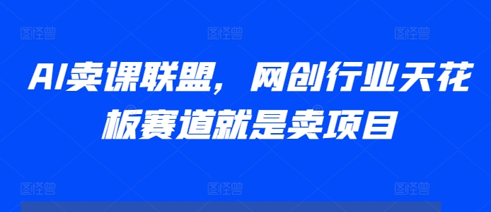 AI卖课联盟，网创行业天花板赛道就是卖项目-博库