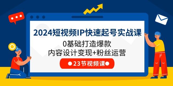 2024短视频IP快速起号实战课，0基础打造爆款内容设计变现+粉丝运营(23节-博库