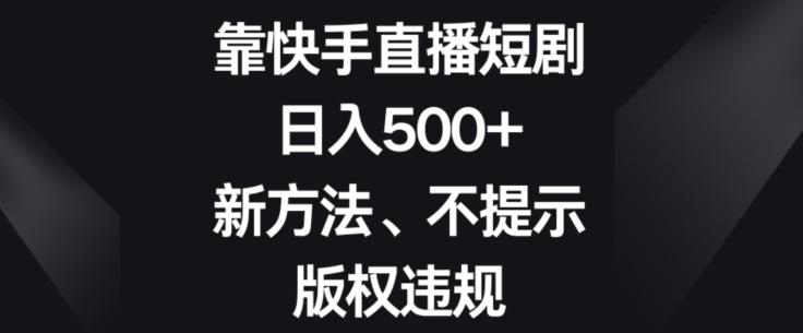 靠快手直播短剧，日入500+，新方法、不提示版权违规-博库