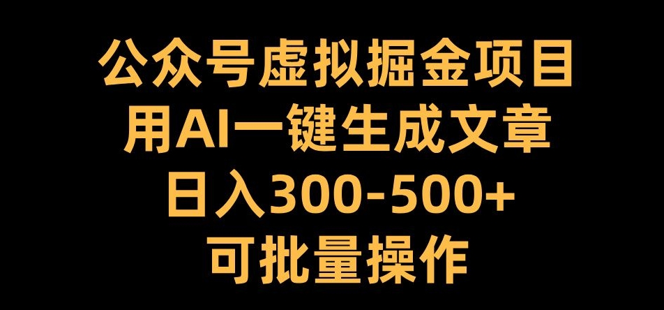 公众号虚拟掘金项目，用AI一键生成文章，日入300+可批量操作【揭秘】-博库