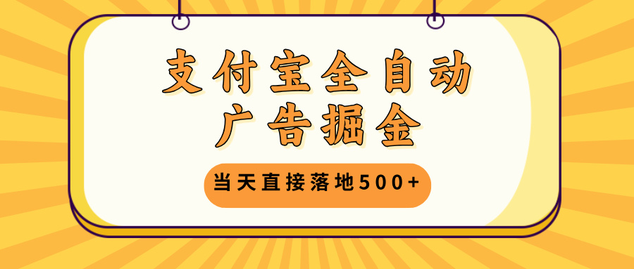 支付宝全自动广告掘金，当天直接落地500+，无需养鸡可矩阵放大操作-博库