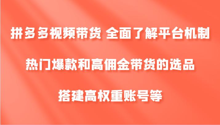 拼多多视频带货 全面了解平台机制、热门爆款和高佣金带货的选品，搭建高权重账号等-博库