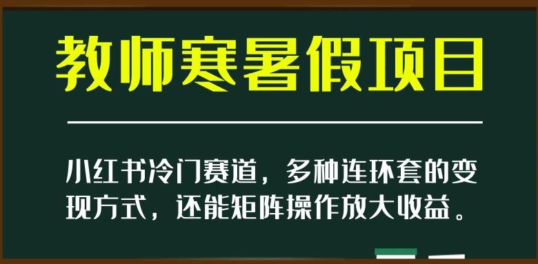 小红书冷门赛道，教师寒暑假项目，多种连环套的变现方式，还能矩阵操作放大收益【揭秘】-博库