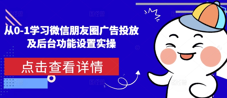 从0-1学习微信朋友圈广告投放及后台功能设置实操-博库