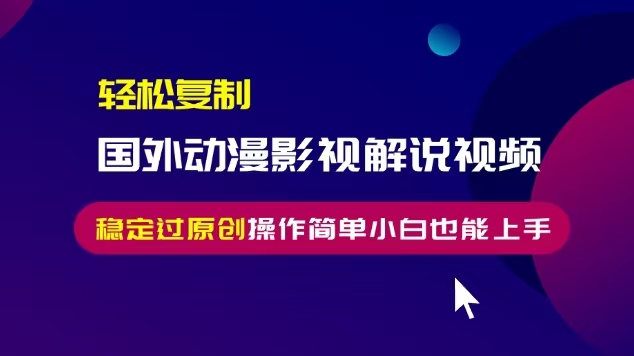 轻松复制国外动漫影视解说视频，无脑搬运稳定过原创，操作简单小白也能…-博库