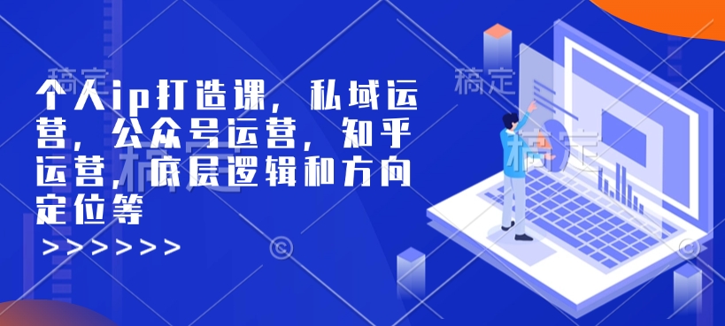 个人ip打造课，私域运营，公众号运营，知乎运营，底层逻辑和方向定位等-博库