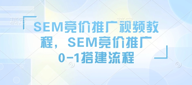 SEM竞价推广视频教程，SEM竞价推广0-1搭建流程-博库