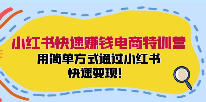 小红书快速赚钱电商特训营：用简单方式通过小红书快速变现！-博库