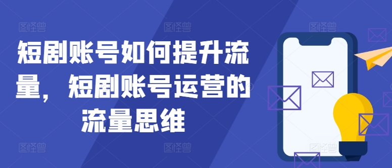 短剧账号如何提升流量，短剧账号运营的流量思维-博库