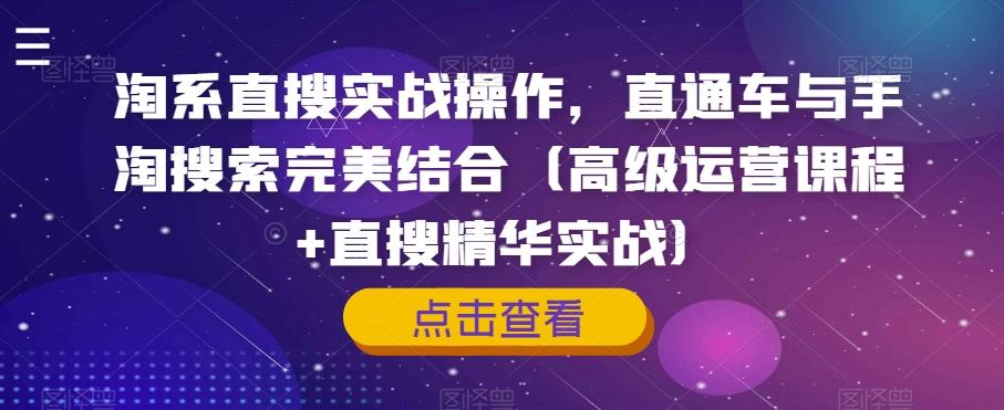 淘系直搜实战操作，直通车与手淘搜索完美结合（高级运营课程+直搜精华实战）-博库