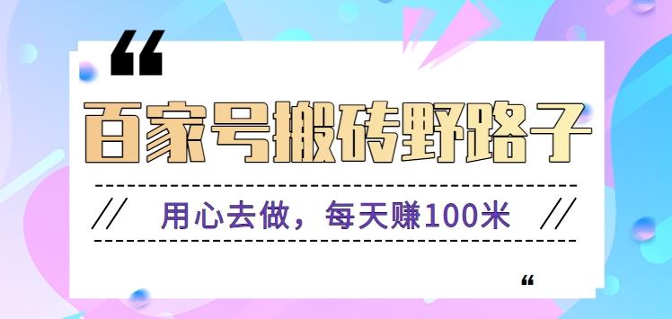 百家号搬砖野路子玩法，用心去做，每天赚100米还是相对容易【附操作流程】-博库