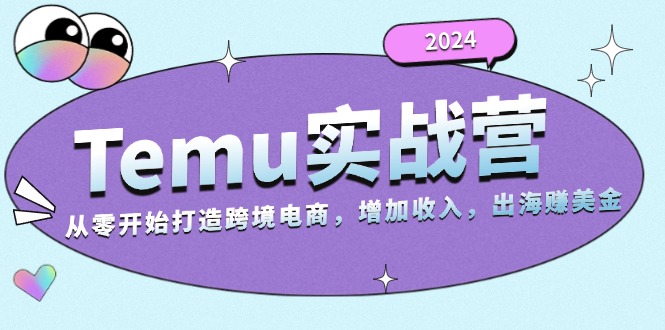 2024Temu实战营：从零开始打造跨境电商，增加收入，出海赚美金-博库