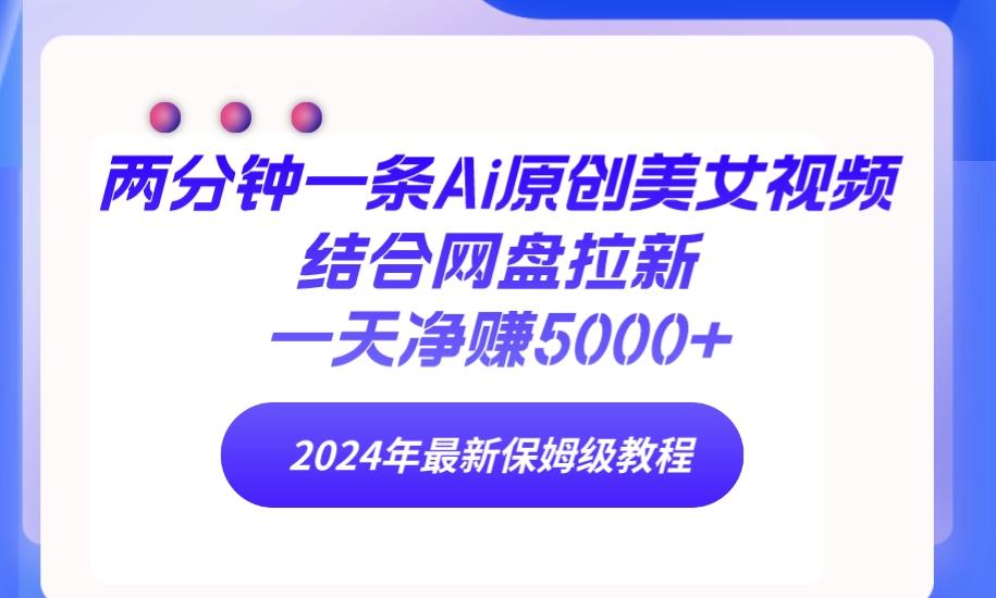 (9484期)两分钟一条Ai原创美女视频结合网盘拉新，一天净赚5000+ 24年最新保姆级教程-博库