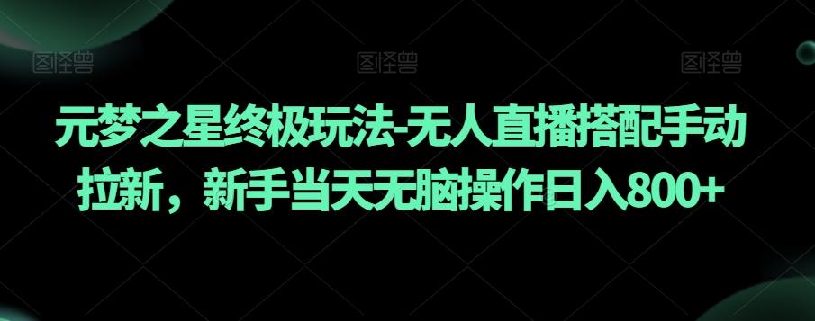 元梦之星终极玩法-无人直播搭配手动拉新，新手当天无脑操作日入800+【揭秘】-博库