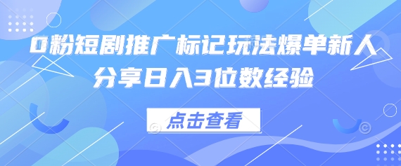 0粉短剧推广标记玩法爆单新人分享日入3位数经验-博库