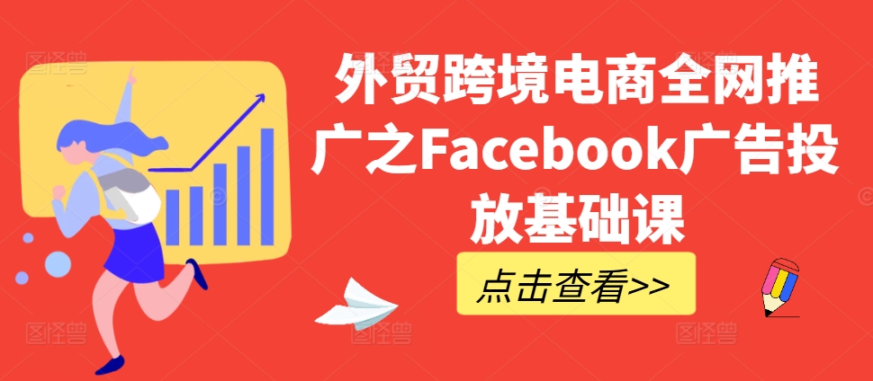 外贸跨境电商全网推广之Facebook广告投放基础课-博库