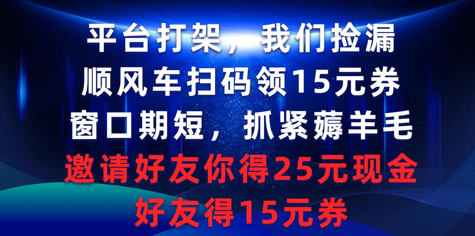 (9316期)平台打架我们捡漏，顺风车扫码领15元券，窗口期短抓紧薅羊毛，邀请好友…-博库