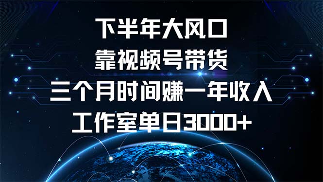 下半年风口项目，靠视频号带货三个月时间赚一年收入，工作室单日3000+-博库