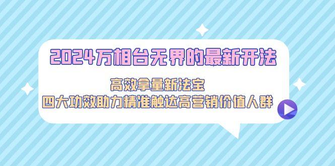 2024万相台无界的最新开法，高效拿量新法宝，四大功效助力精准触达高营…-博库