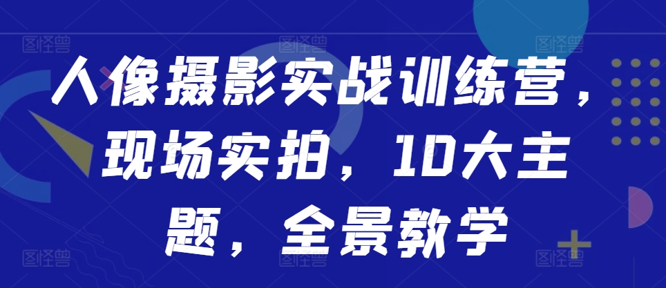 人像摄影实战训练营，现场实拍，10大主题，全景教学-博库