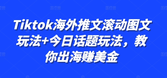 Tiktok海外推文滚动图文玩法+今日话题玩法，教你出海赚美金-博库