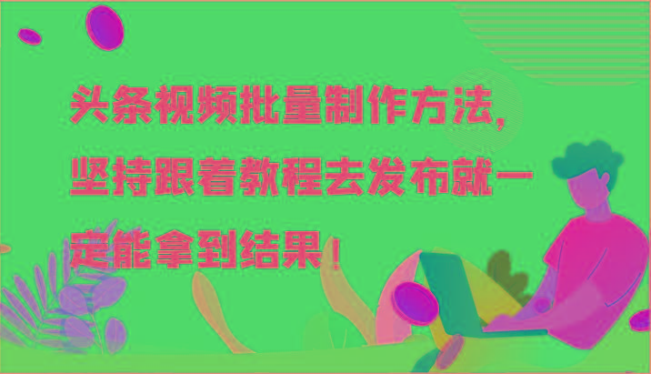 头条视频批量制作方法，坚持跟着教程去发布就一定能拿到结果！-博库