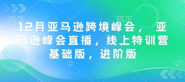 12月亚马逊跨境峰会， 亚马逊峰会直播，线上特训营基础版，进阶版-博库