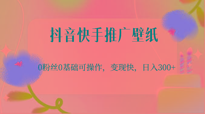 抖音快手推广壁纸，0粉丝0基础可操作，变现快，日入300+-博库