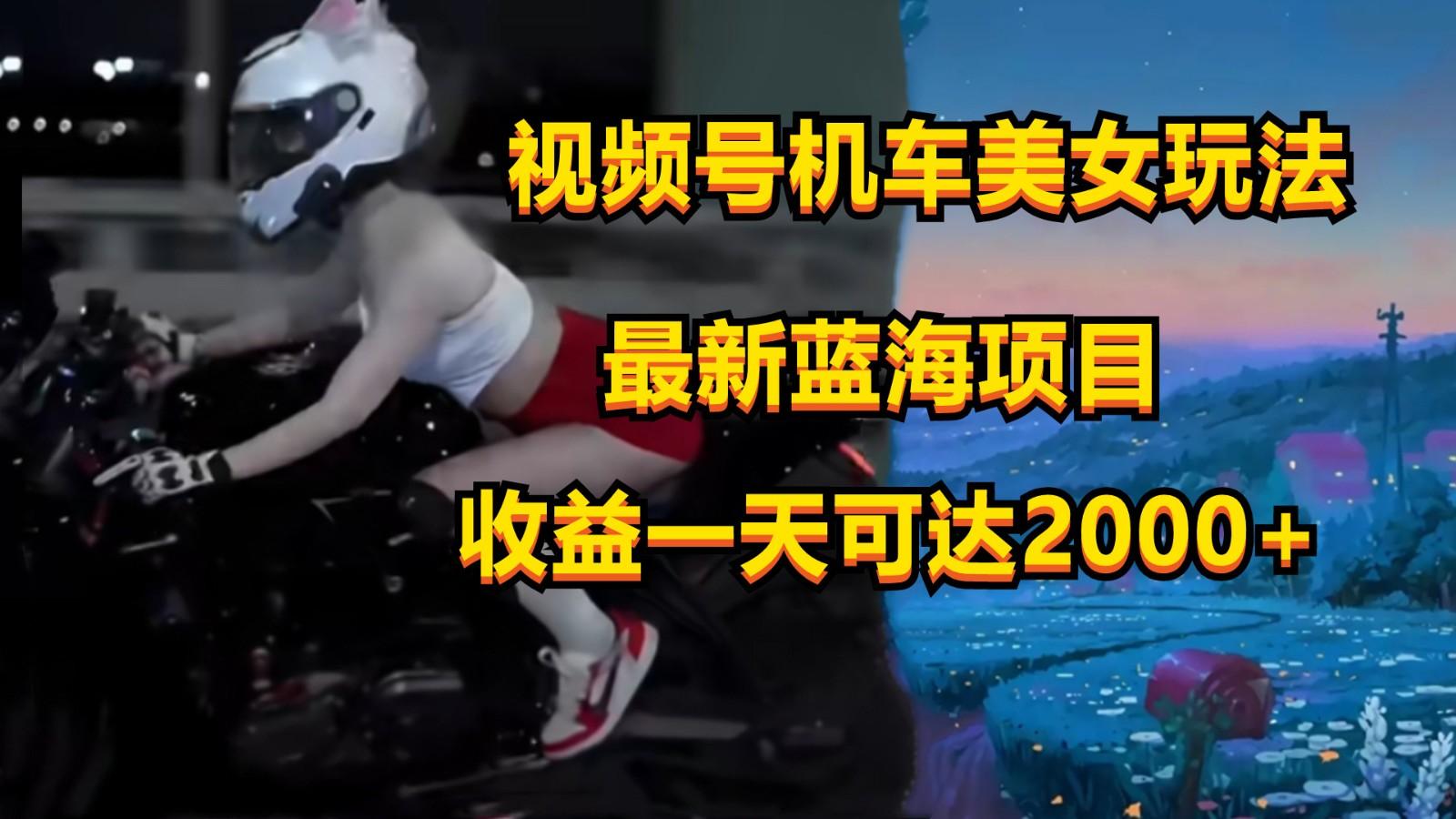 视频号机车美女短视频，视频创作掘金，一天可收入2000+-博库