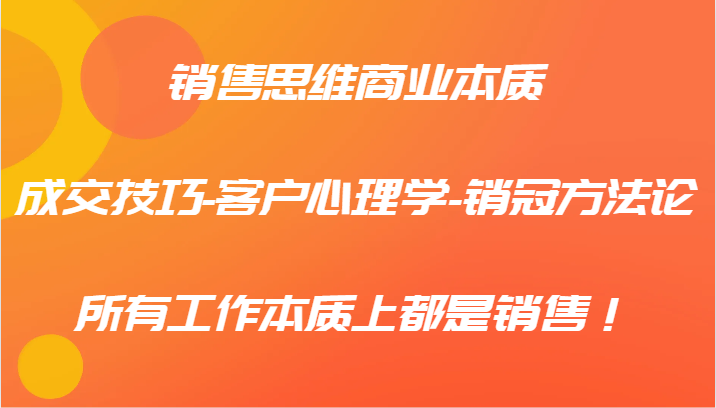 销售思维商业本质-成交技巧-客户心理学-销冠方法论，所有工作本质上都是销售！-博库