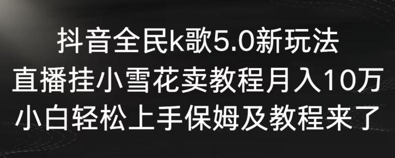 抖音全民k歌5.0新玩法，直播挂小雪花卖教程月入10万，小白轻松上手，保姆及教程来了【揭秘】-博库