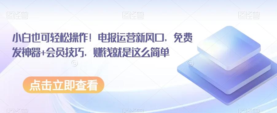 小白也可轻松操作！电报运营新风口，免费发神器+会员技巧，赚钱就是这么简单-博库