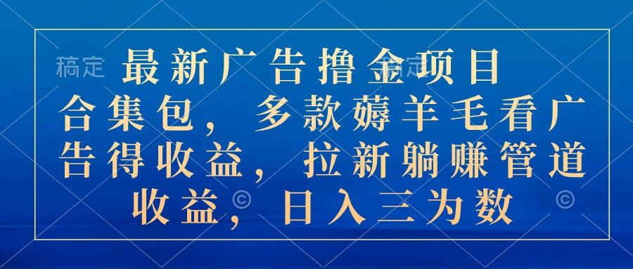 最新广告撸金项目合集包，多款薅羊毛看广告收益 拉新管道收益，日入三为数-博库