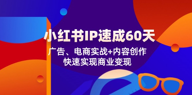 小红书 IP速成60天：广告、电商实战+内容创作，快速实现商业变现-博库