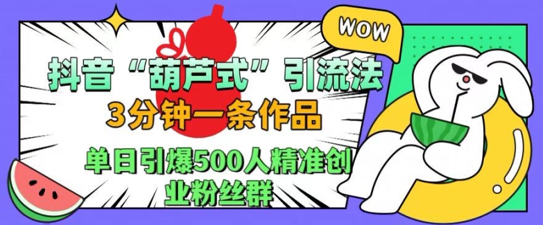 抖音葫芦式引流法，三分钟一条作品，单日引爆抖音500人精准创业粉丝群【揭秘】-博库