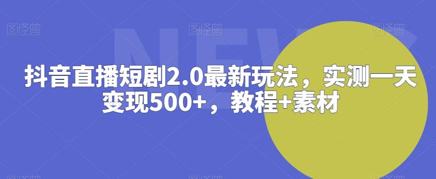 抖音直播短剧2.0最新玩法，实测一天变现500+，教程+素材【揭秘】-博库