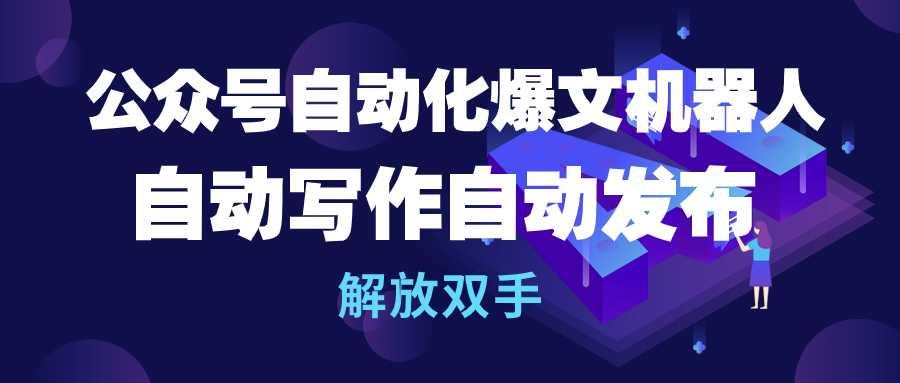 (10069期)公众号流量主自动化爆文机器人，自动写作自动发布，解放双手-博库