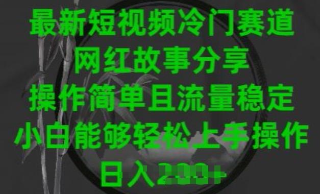 最新短视频冷门赛道，网红故事分享，操作简单且流量稳定，小白能够轻松上手操作【揭秘】-博库