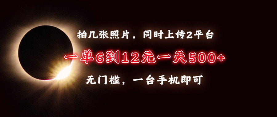 拍几张照片，同时上传2平台，一单6到12元，一天轻松500+，无门槛，一台…-博库