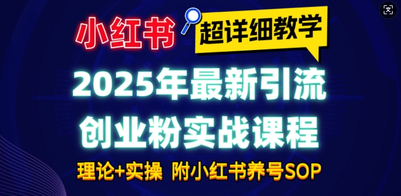 2025年最新小红书引流创业粉实战课程【超详细教学】小白轻松上手，月入1W+，附小红书养号SOP-博库