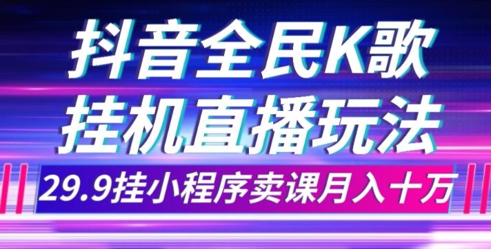 抖音全民K歌直播不露脸玩法，29.9挂小程序卖课月入10万-博库