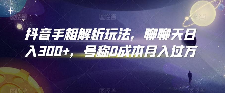 抖音手相解析玩法，聊聊天日入300+，号称0成本月入过万【揭秘】-博库