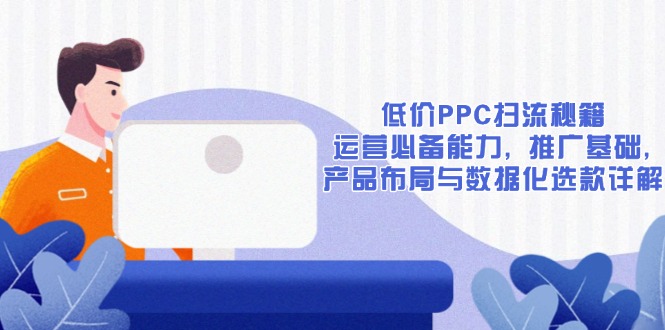 低价PPC扫流秘籍：运营必备能力, 推广基础, 产品布局与数据化选款详解-博库